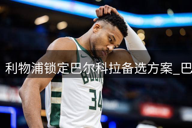 利物浦锁定巴尔科拉备选方案 巴西新星拉扬成重点关注目标