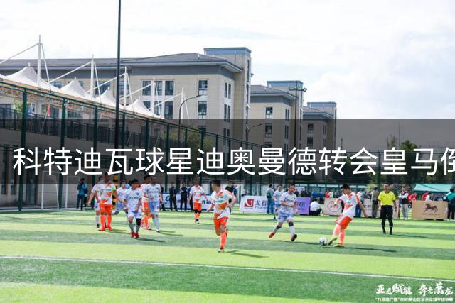 科特迪瓦球星迪奥曼德转会皇马倒计时 行李已打包静待官宣